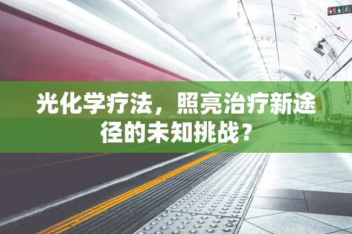 光化学疗法，照亮治疗新途径的未知挑战？