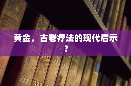 黄金，古老疗法的现代启示？