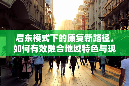 启东模式下的康复新路径，如何有效融合地域特色与现代康复技术？