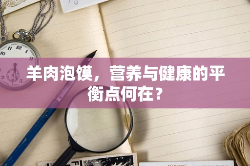 羊肉泡馍，营养与健康的平衡点何在？