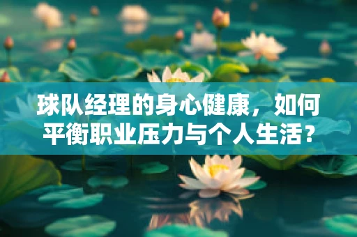 球队经理的身心健康，如何平衡职业压力与个人生活？