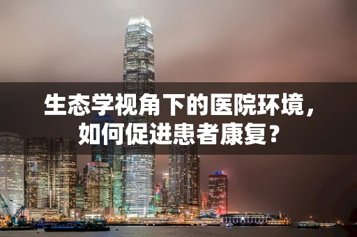 生态学视角下的医院环境，如何促进患者康复？