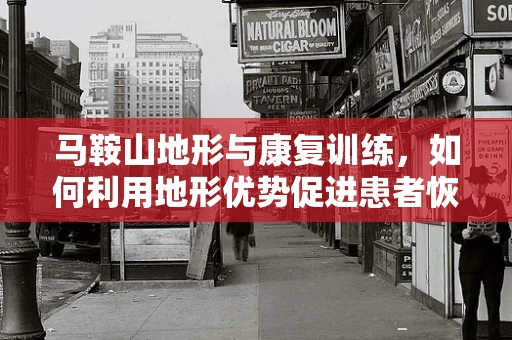 马鞍山地形与康复训练，如何利用地形优势促进患者恢复？