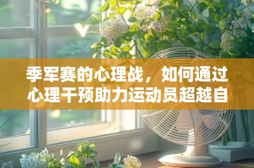 季军赛的心理战，如何通过心理干预助力运动员超越自我？