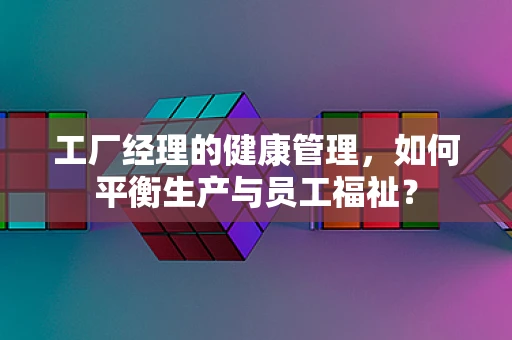 工厂经理的健康管理，如何平衡生产与员工福祉？