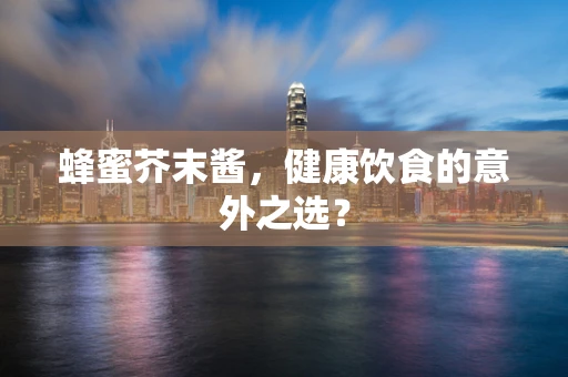 蜂蜜芥末酱，健康饮食的意外之选？