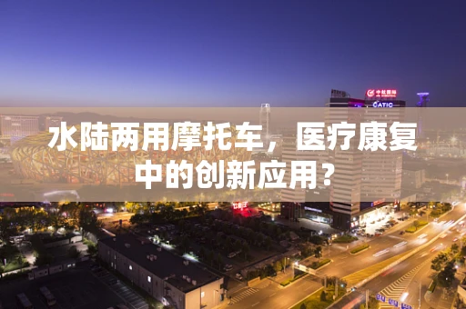 水陆两用摩托车，医疗康复中的创新应用？