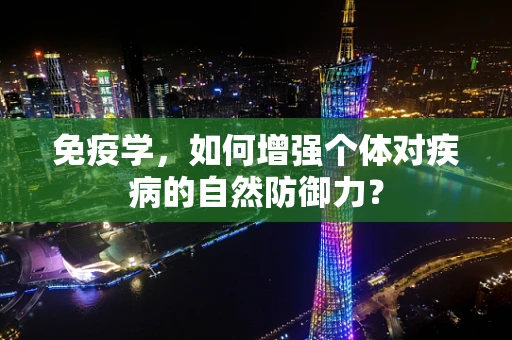 免疫学，如何增强个体对疾病的自然防御力？