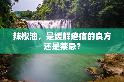 辣椒油，是缓解疼痛的良方还是禁忌？