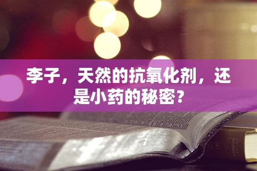 李子，天然的抗氧化剂，还是小药的秘密？