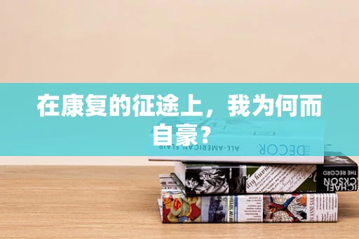 在康复的征途上，我为何而自豪？