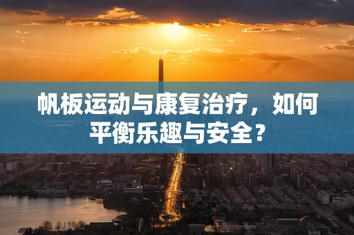 帆板运动与康复治疗，如何平衡乐趣与安全？
