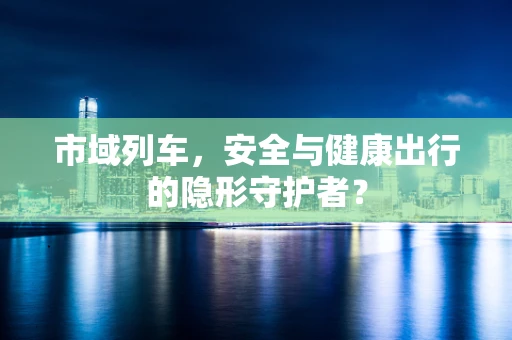 市域列车，安全与健康出行的隐形守护者？