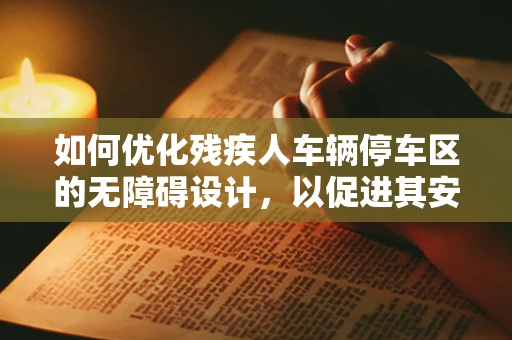 如何优化残疾人车辆停车区的无障碍设计，以促进其安全与便利性？