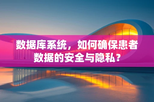 数据库系统，如何确保患者数据的安全与隐私？