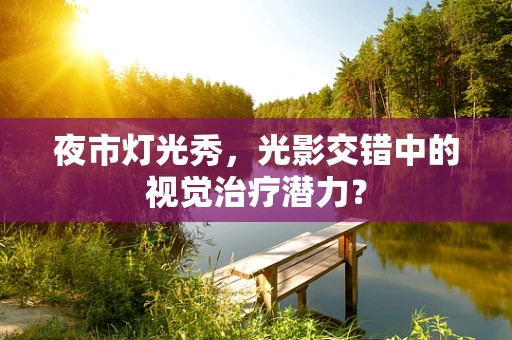 夜市灯光秀，光影交错中的视觉治疗潜力？