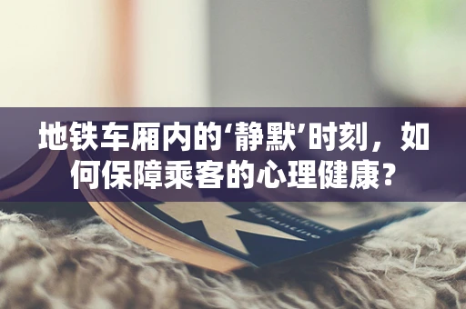 地铁车厢内的‘静默’时刻，如何保障乘客的心理健康？