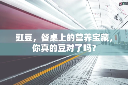 豇豆，餐桌上的营养宝藏，你真的豆对了吗？