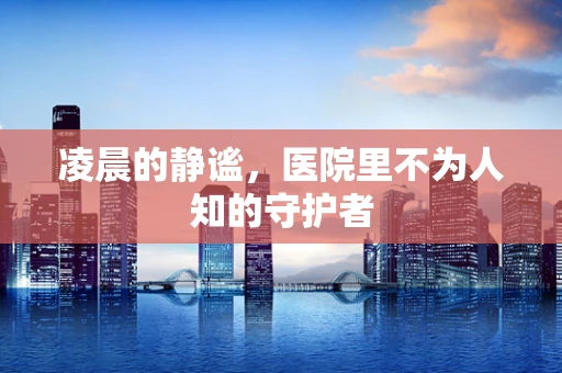 凌晨的静谧，医院里不为人知的守护者