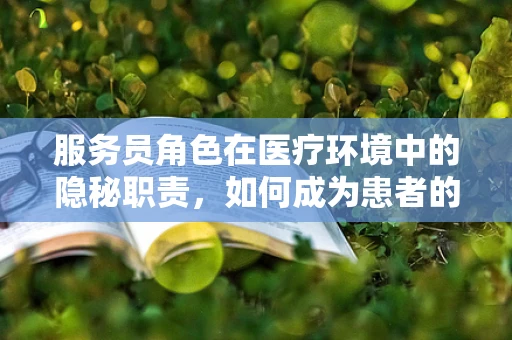 服务员角色在医疗环境中的隐秘职责，如何成为患者的心灵疗养师？