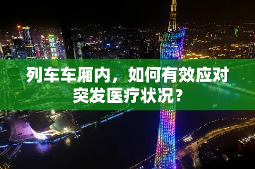 列车车厢内，如何有效应对突发医疗状况？