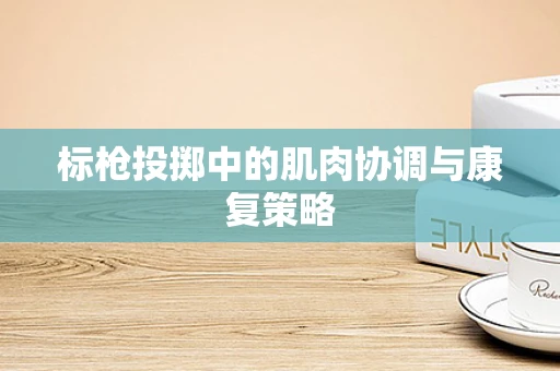 标枪投掷中的肌肉协调与康复策略