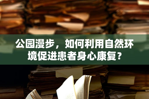 公园漫步，如何利用自然环境促进患者身心康复？