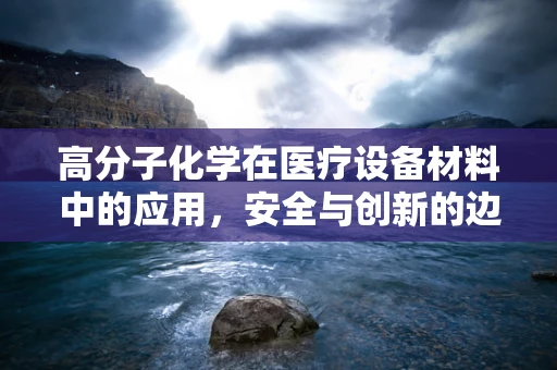 高分子化学在医疗设备材料中的应用，安全与创新的边界在哪里？