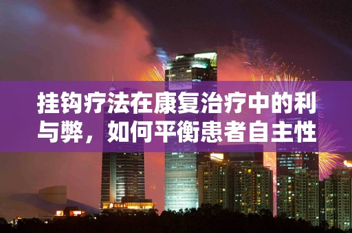 挂钩疗法在康复治疗中的利与弊，如何平衡患者自主性与治疗效率？