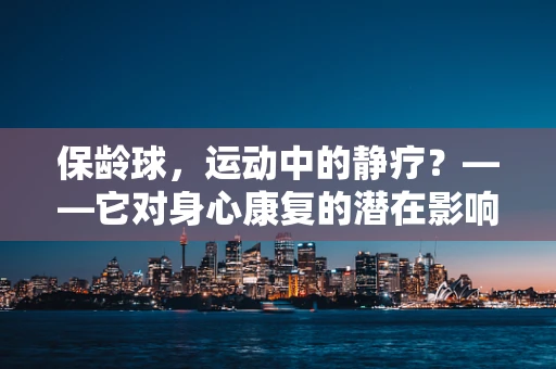 保龄球，运动中的静疗？——它对身心康复的潜在影响
