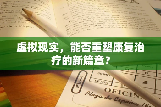 虚拟现实，能否重塑康复治疗的新篇章？