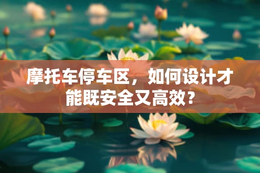 摩托车停车区，如何设计才能既安全又高效？