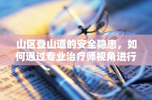 山区登山道的安全隐患，如何通过专业治疗师视角进行预防？