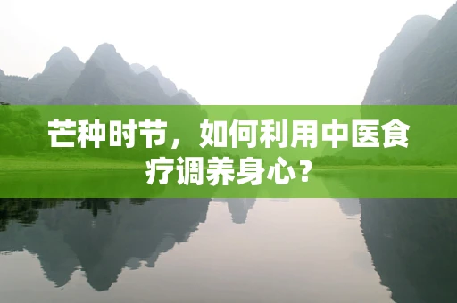 芒种时节，如何利用中医食疗调养身心？