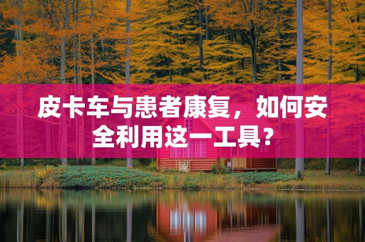 皮卡车与患者康复，如何安全利用这一工具？