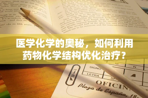 医学化学的奥秘，如何利用药物化学结构优化治疗？