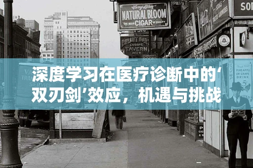 深度学习在医疗诊断中的‘双刃剑’效应，机遇与挑战并存？
