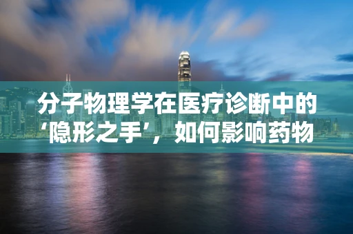 分子物理学在医疗诊断中的‘隐形之手’，如何影响药物输送？