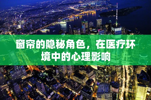 窗帘的隐秘角色，在医疗环境中的心理影响