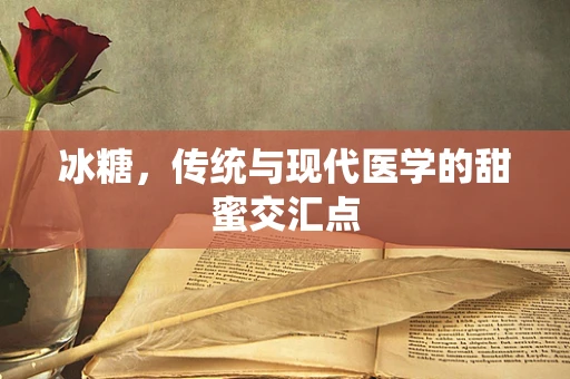 冰糖，传统与现代医学的甜蜜交汇点