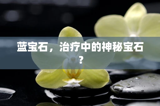 蓝宝石，治疗中的神秘宝石？