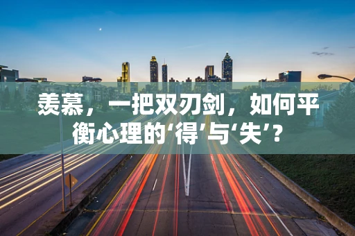 羡慕，一把双刃剑，如何平衡心理的‘得’与‘失’？