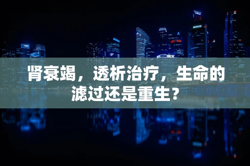 肾衰竭，透析治疗，生命的滤过还是重生？