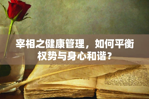 宰相之健康管理，如何平衡权势与身心和谐？