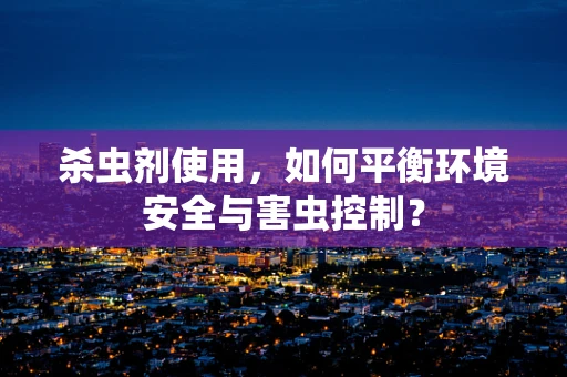 杀虫剂使用，如何平衡环境安全与害虫控制？