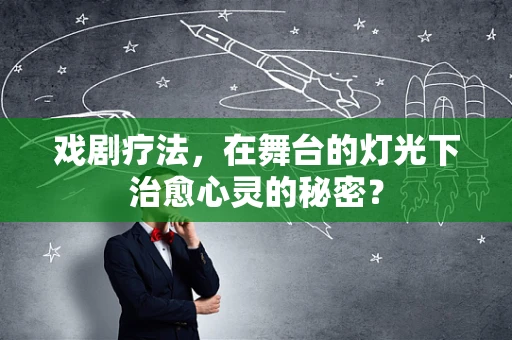 戏剧疗法，在舞台的灯光下治愈心灵的秘密？