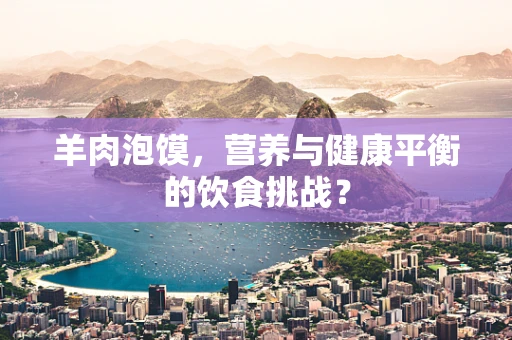 羊肉泡馍，营养与健康平衡的饮食挑战？