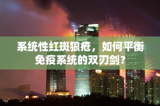 系统性红斑狼疮，如何平衡免疫系统的双刃剑？