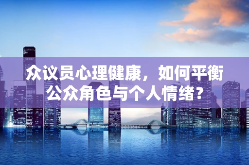 众议员心理健康，如何平衡公众角色与个人情绪？