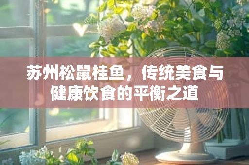 苏州松鼠桂鱼，传统美食与健康饮食的平衡之道